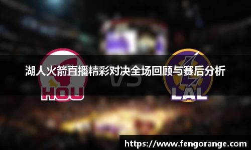 湖人火箭直播精彩对决全场回顾与赛后分析