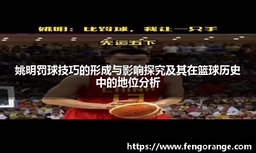 姚明罚球技巧的形成与影响探究及其在篮球历史中的地位分析