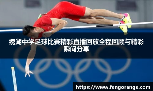 绣湖中学足球比赛精彩直播回放全程回顾与精彩瞬间分享