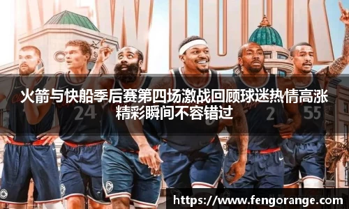 火箭与快船季后赛第四场激战回顾球迷热情高涨精彩瞬间不容错过